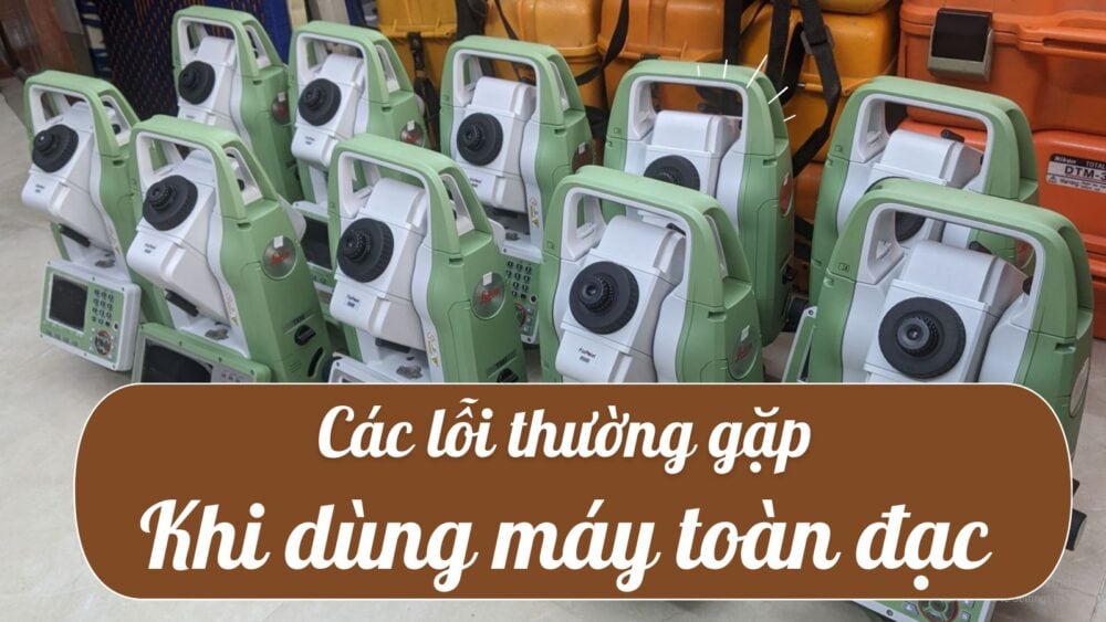 các lỗi thường gặp khi dùng máy toàn đạc