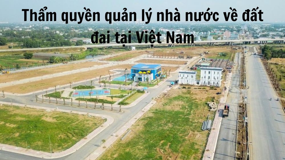 Thẩm Quyền Quản Lý Nhà Nước Về đất đai Tại Việt Nam