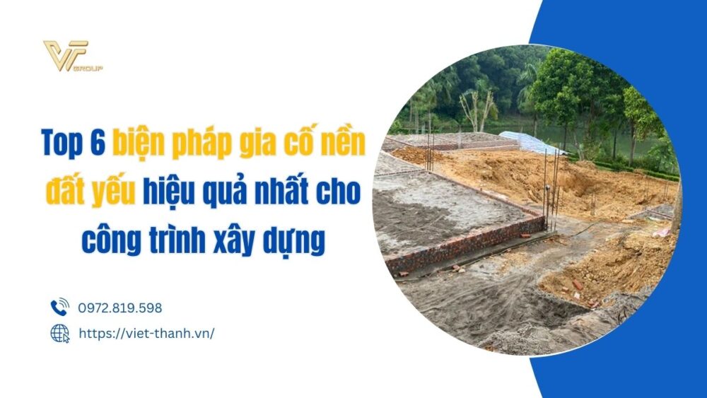 Top 6 Biện Pháp Gia Cố Nền đất Yếu Hiệu Quả Nhất Cho Công Trình Xây Dựng