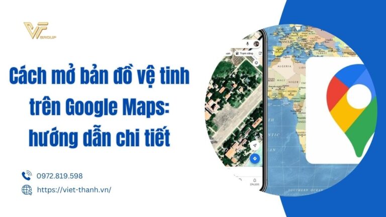 Hướng dẫn cách mở bản đồ vệ tinh trên Google Maps đúng nhất