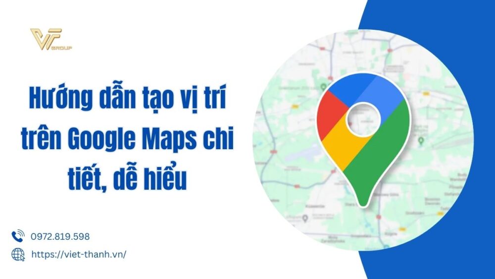 Hướng Dẫn Tạo Vị Trí Trên Google Maps Chi Tiết, Dễ Hiểu