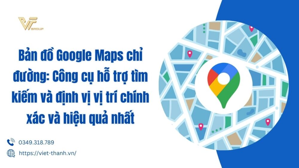 Bản đồ Google Maps Chỉ đường Công Cụ Hỗ Trợ Tìm Kiếm Và định Vị Vị Trí Chính Xác Và Hiệu Quả Nhất