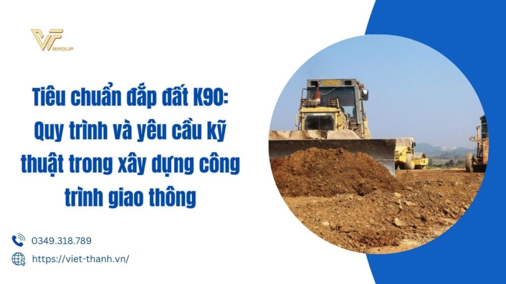 Tiêu Chuẩn đắp đất K90 Quy Trình Và Yêu Cầu Kỹ Thuật Trong Xây Dựng Công Trình Giao Thông