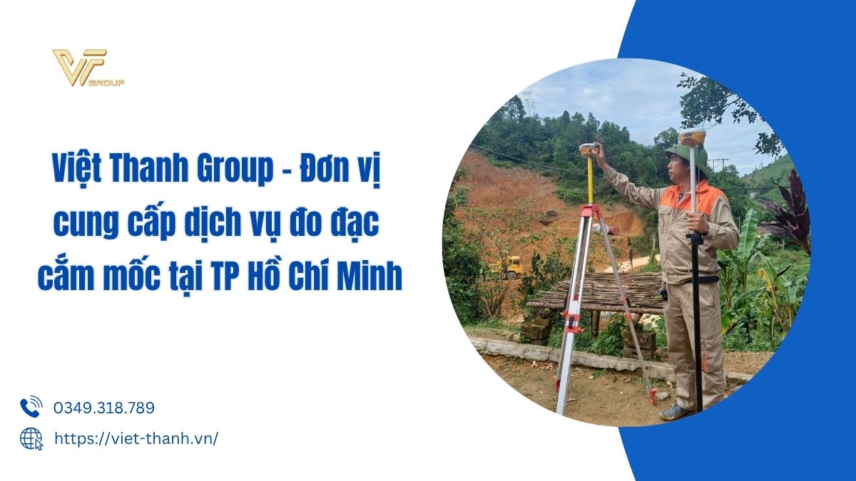 Việt Thanh Group – Đơn vị cung cấp dịch vụ đo đạc cắm mốc tại TP Hồ Chí Minh 8 Dịch vụ đo đạc cắm mốc tại TP Hồ Chí Minh